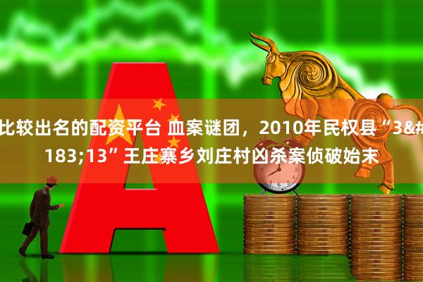 比较出名的配资平台 血案谜团，2010年民权县“3·13”王庄寨乡刘庄村凶杀案侦破始末
