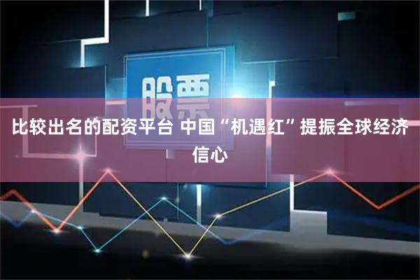 比较出名的配资平台 中国“机遇红”提振全球经济信心