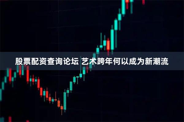 股票配资查询论坛 艺术跨年何以成为新潮流