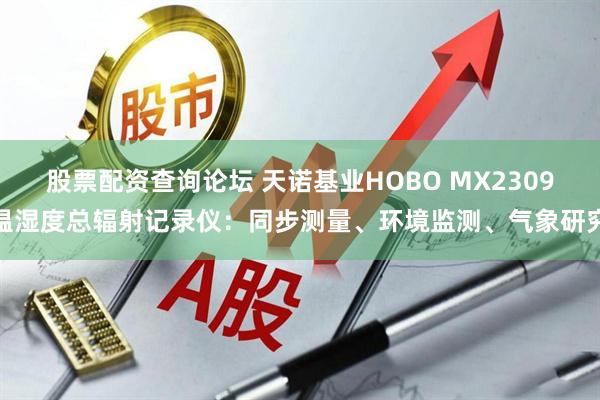 股票配资查询论坛 天诺基业HOBO MX2309温湿度总辐射记录仪：同步测量、环境监测、气象研究
