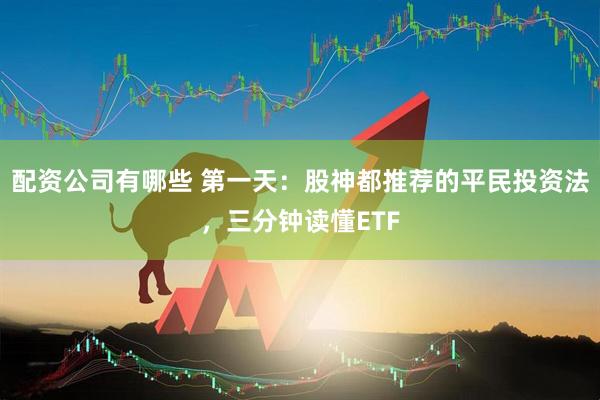 配资公司有哪些 第一天：股神都推荐的平民投资法，三分钟读懂ETF