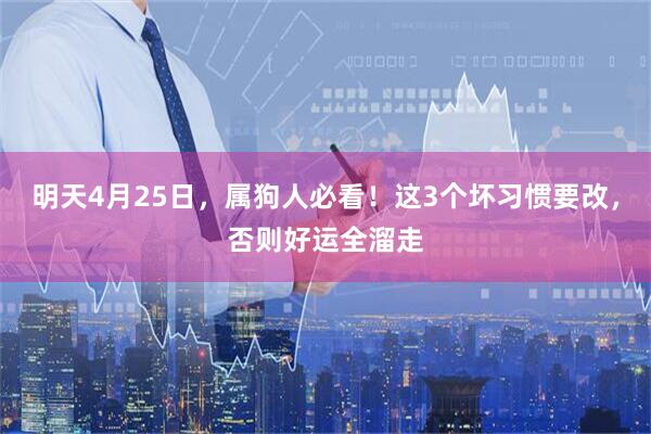 明天4月25日，属狗人必看！这3个坏习惯要改，否则好运全溜走